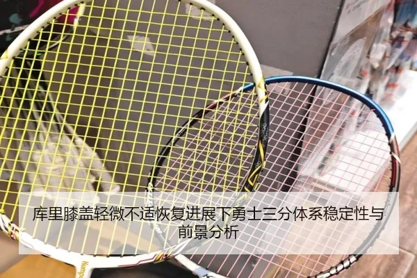 库里膝盖轻微不适恢复进展下勇士三分体系稳定性与前景分析