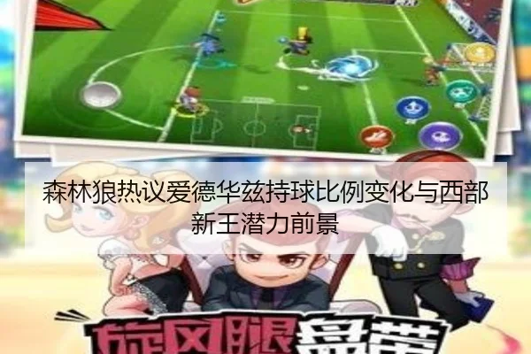 森林狼热议爱德华兹持球比例变化与西部新王潜力前景