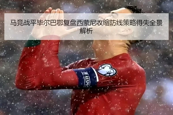 马竞战平毕尔巴鄂复盘西蒙尼收缩防线策略得失全景解析