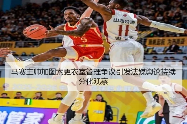 马赛主帅加图索更衣室管理争议引发法媒舆论持续分化观察