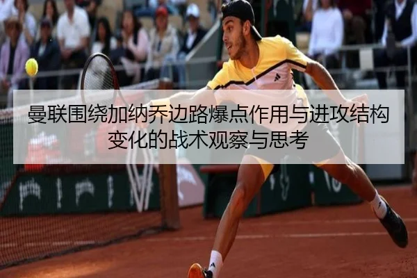 曼联围绕加纳乔边路爆点作用与进攻结构变化的战术观察与思考