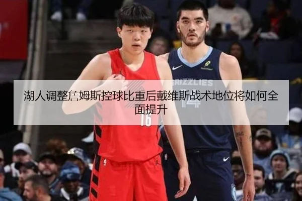 湖人调整詹姆斯控球比重后戴维斯战术地位将如何全面提升