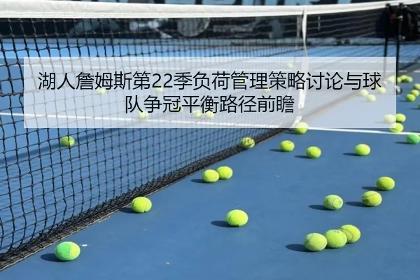 湖人詹姆斯第22季负荷管理策略讨论与球队争冠平衡路径前瞻