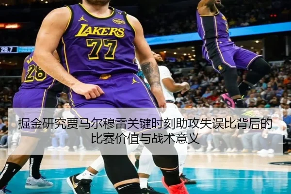 掘金研究贾马尔穆雷关键时刻助攻失误比背后的比赛价值与战术意义