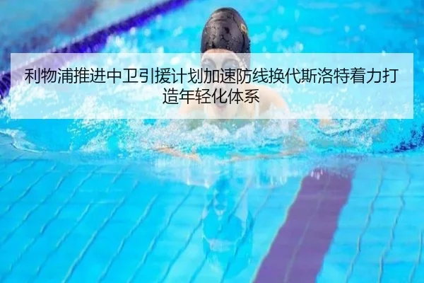 利物浦推进中卫引援计划加速防线换代斯洛特着力打造年轻化体系